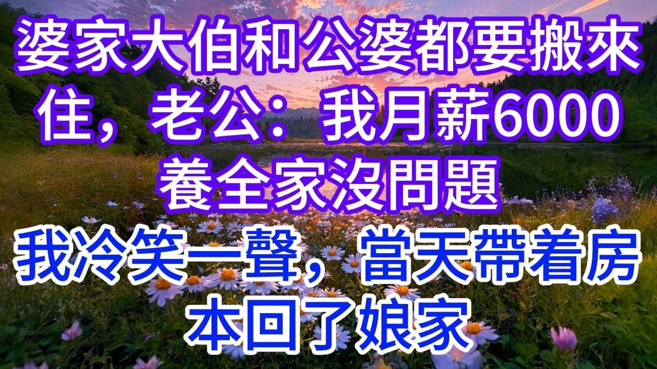 婆家大伯和公婆都要搬來住，老公：我月薪6000養全家沒問題，我冷笑一聲，當天帶着房本回了娘家