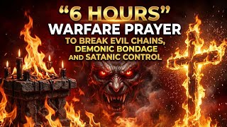 6 HOURS WARFARE PRAYER TO BREAK EVIL CHAINS, DEMONIC BONDAGE AND SATANIC CONTROL