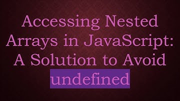 Accessing Nested Arrays in JavaScript: A Solution to Avoid undefined