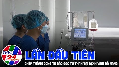 Bệnh viện Đà Nẵng lần đầu tiên ghép thành công tế bào gốc tự thân