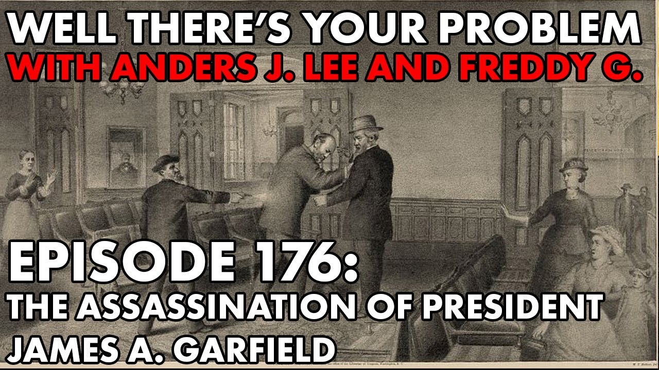 Well There's Your Problem | Episode 176: The Assassination of President James A. Garfield