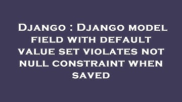 Django : Django model field with default value set violates not null constraint when saved