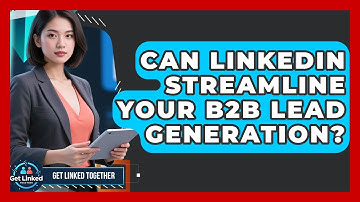 Can LinkedIn Streamline Your B2B Lead Generation? - Get Linked Together