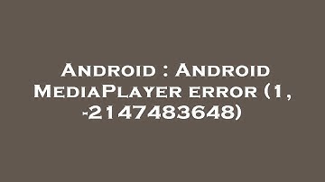 Android : Android MediaPlayer error (1, -2147483648)