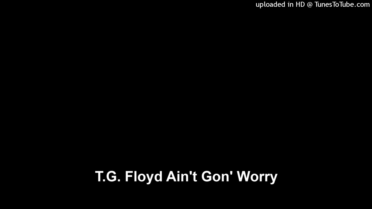 T.G. Floyd Ain't Gon' Worry