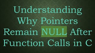 Understanding Why Pointers Remain NULL After Function Calls in C