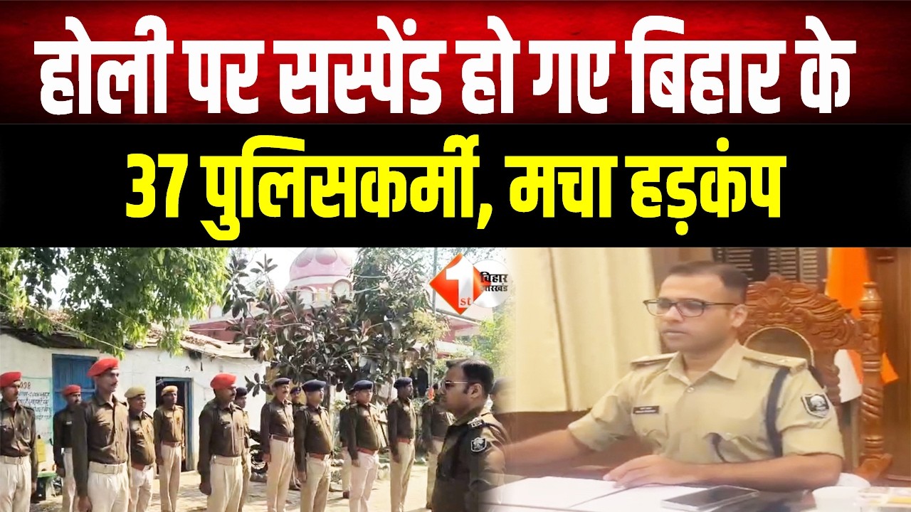 Holi से पहले पुलिस विभाग में बड़ी कार्रवाई: Bihar के 37 पुलिसकर्मी सस्पेंड, महकमे में मचा हड़कंप