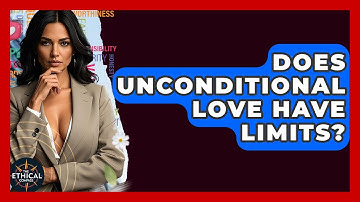 Does Unconditional Love Have Limits? - The Ethical Compass