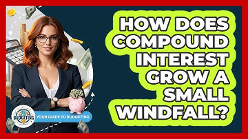 How Does Compound Interest Grow A Small Windfall? - Your Guide to Budgeting