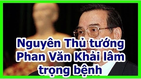 Nguyên Thủ tướng Phan Văn Khải lâm trọng bệnh