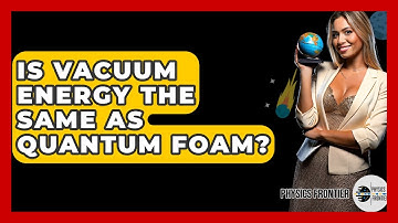 Is Vacuum Energy The Same As Quantum Foam? - Physics Frontier