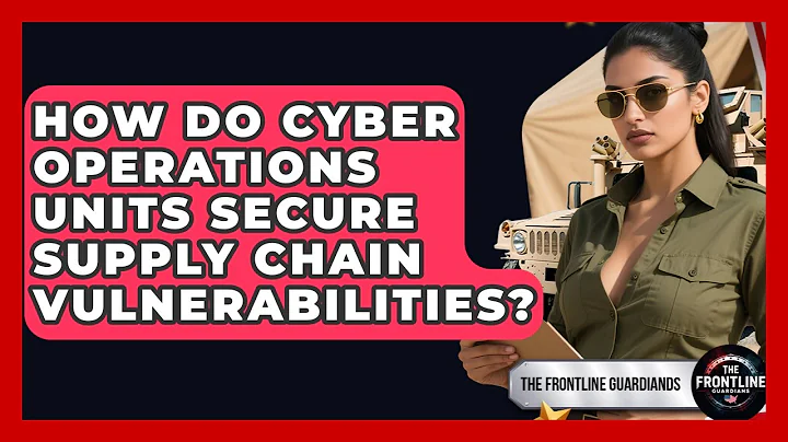 How Do Cyber Operations Units Secure Supply Chain Vulnerabilities? - The Frontline Guardians