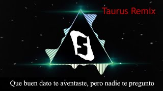 Video thumbnail of "Que buen dato te aventaste, pero nadie te pregunto (Taurus Remix)"