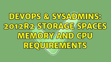 DevOps & SysAdmins: 2012R2 Storage Spaces Memory and CPU requirements (2 Solutions!!)