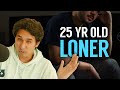 You are a 25 year old loner