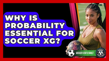 Why Is Probability Essential For Soccer xG? - Soccer Stats Vault