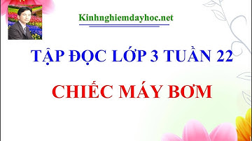 Tập đọc lớp 3 tuần 22: Chiếc máy bơm