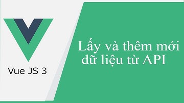 Vue JS 3 #29 Lấy và thêm mới dữ liệu từ API