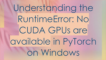 Understanding the RuntimeError: No CUDA GPUs are available in PyTorch on Windows