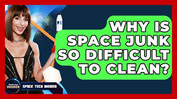 Why Is Space Junk So Difficult To Clean? - Space Tech Insider