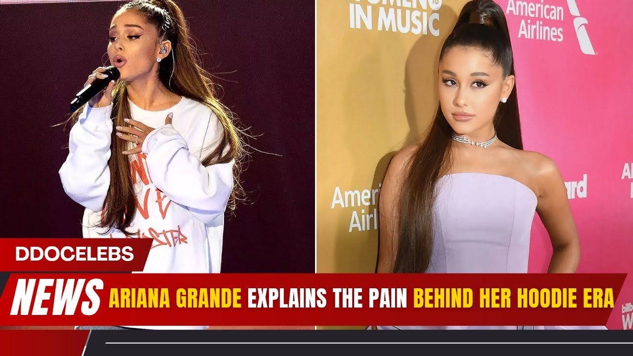 Ariana Grande Reveals Why She Hid in Hoodies in 2018