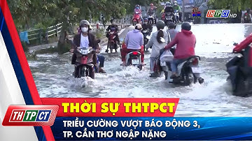 Triều cường vượt báo động 3, TP. Cần Thơ ngập nặng | Cần Thơ TV