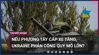 Nếu được phương Tây cấp xe tăng, Ukraine sẽ phản công Nga trên quy mô lớn? | VTC Now