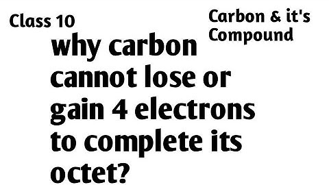 Why carbon cannot lose or gain 4 electrons to complete its octet??