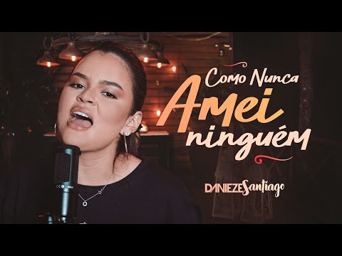 Como Nunca Amei Ninguém - Danieze Santiago #Versões