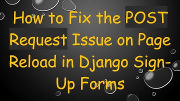 How to Fix the POST Request Issue on Page Reload in Django Sign-Up Forms