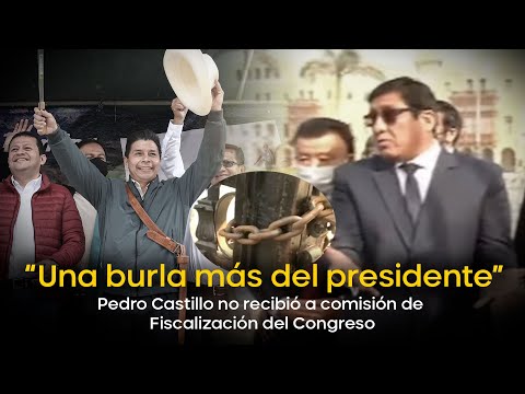 “Una burla más del presidente”: Pedro Castillo no recibió a comisión de Fiscalización del Congreso