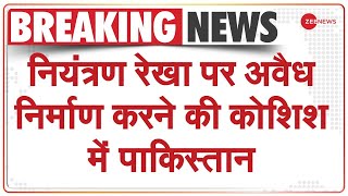 नियंत्रण रेखा पर अवैध निर्माण करने की कोशिश में पाकिस्तान | Breaking News | Pakistan News | Hindi