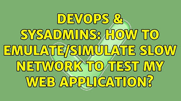 DevOps & SysAdmins: How to Emulate/Simulate Slow Network to test my web application?