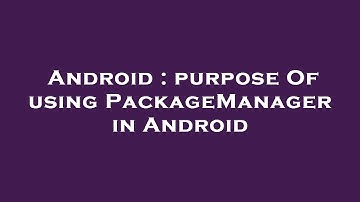 Android : purpose Of using PackageManager in Android