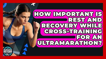 How Important Is Rest And Recovery While Cross-training For An Ultramarathon?