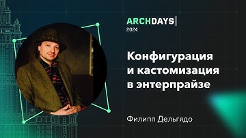 Конфигурация и кастомизация в энтерпрайзе. Филипп Дельгядо