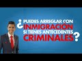 ¿Puedes arreglar con inmigración si tienes antecedentes criminales?