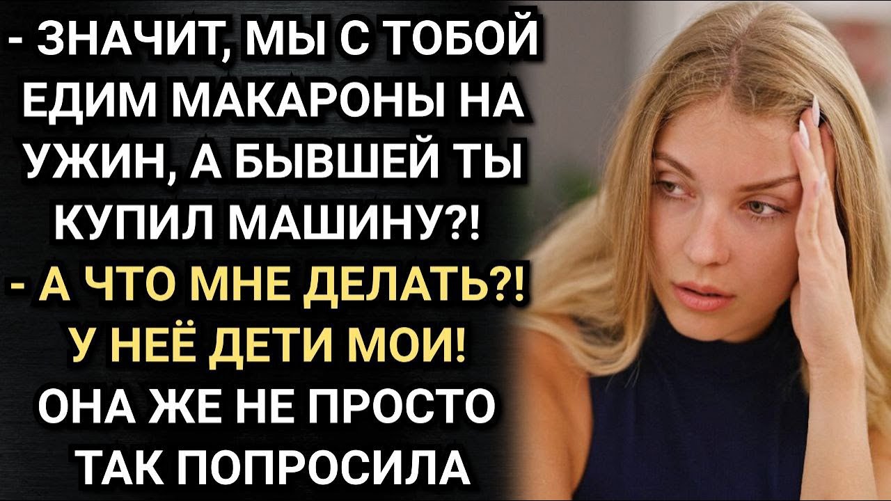 Мы с тобой едим макароны, а бывшей ты купил машину? Вспылила жена. Аудио рассказы