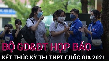 Bộ Giáo dục và Đào tạo họp báo kết thúc kỳ thi THPT quốc gia 2021