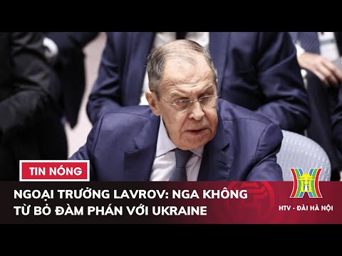 Ngoại trưởng Lavrov: Nga không từ bỏ đàm phán với Ukraine | Tin thế giới