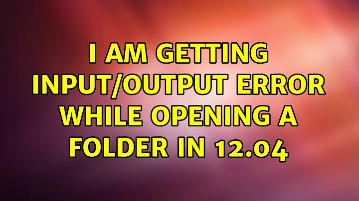 Ubuntu: I am getting Input/output error while opening a folder in 12.04