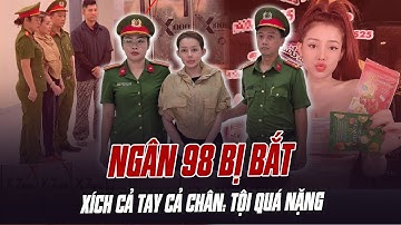NGÂN 98 BỊ BẮT, XÍCH CẢ TAY CẢ CHÂN: TỘI QUÁ NẶNG, KHÔNG THỂ THA THỨ
