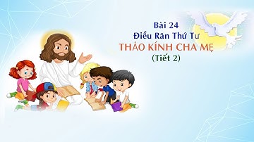 GIÁO LÝ CẤP II - BÀI 24:  Điều Răn Thứ Tư - THẢO KÍNH CHA MẸ (tiết 2)