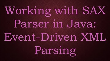 Working with SAX Parser in Java: Event-Driven XML Parsing