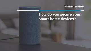 #SecureTheFamily Top Threats to the Home: How Do You Secure Your Smart Home Devices?