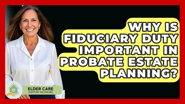 Why Is Fiduciary Duty Important In Probate Estate Planning? - Elder Care Support Network