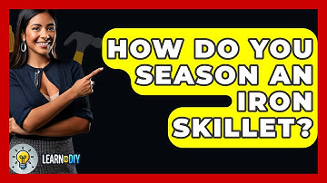 How Do You Season An Iron Skillet? - LearnToDIY360.com