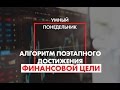 Алгоритм поэтапного достижения финансовой цели - Умный понедельник с Аязом Шабутдиновым