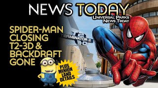 Spider-Man Ride Closing, T2-3D & Backdraft Attractions Already Closed Forever, Minion Land Details