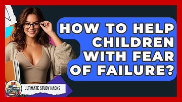 How To Help Children With Fear Of Failure? - Ultimate Study Hacks